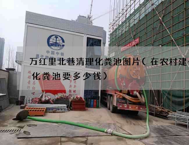 万红里北巷清理化粪池图片(在农村建一个化粪池要多少钱)