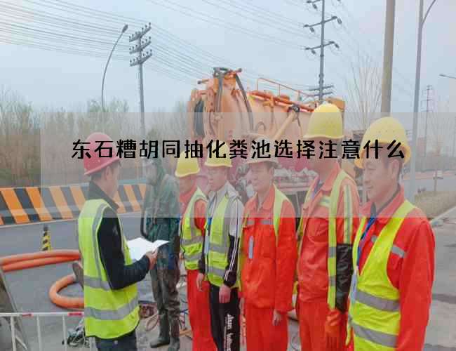 东石糟胡同抽化粪池选择注意什么