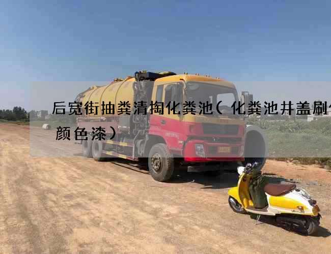 后宽街抽粪清掏化粪池(化粪池井盖刷什么颜色漆)