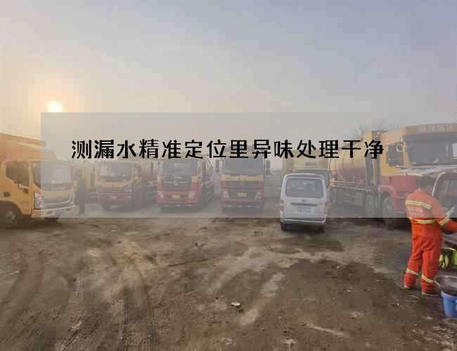 测漏水精准定位里异味处理干净