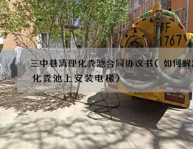 三中巷清理化粪池合同协议书(如何解决在化粪池上安装电梯)