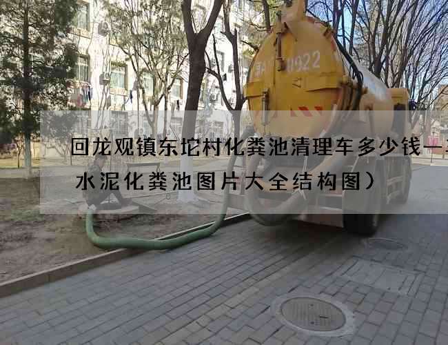 回龙观镇东坨村化粪池清理车多少钱一车(水泥化粪池图片大全结构图)