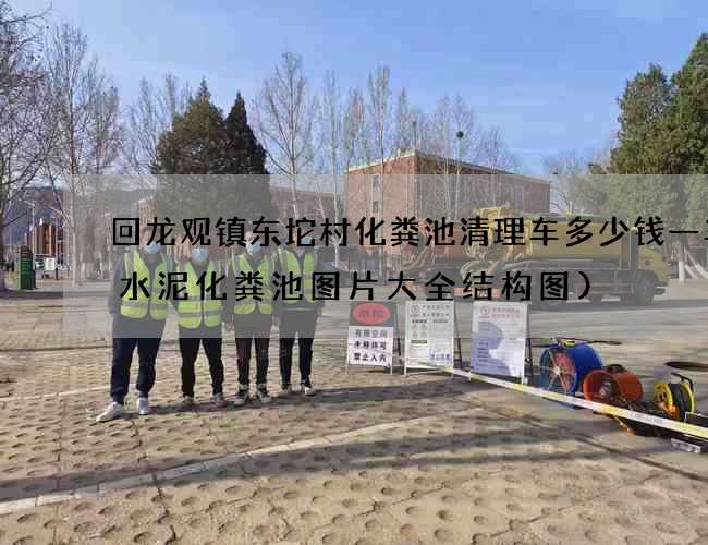 回龙观镇东坨村化粪池清理车多少钱一车(水泥化粪池图片大全结构图)