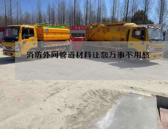 消防外网管道材料让您万事不用愁