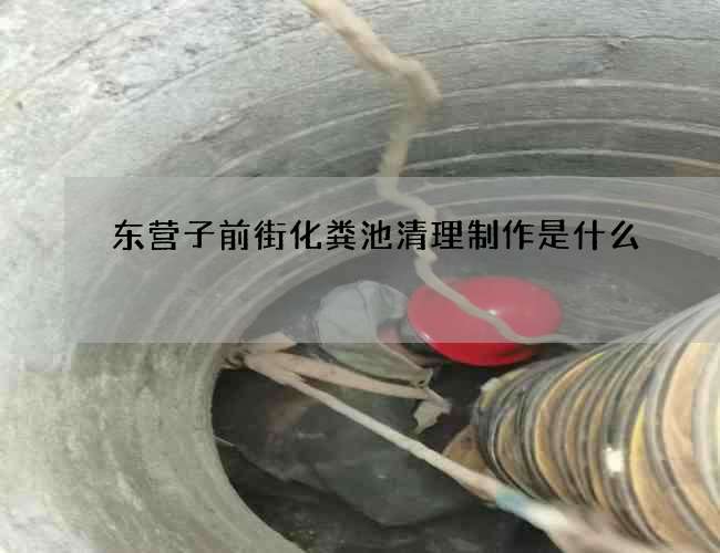 东营子前街化粪池清理制作是什么