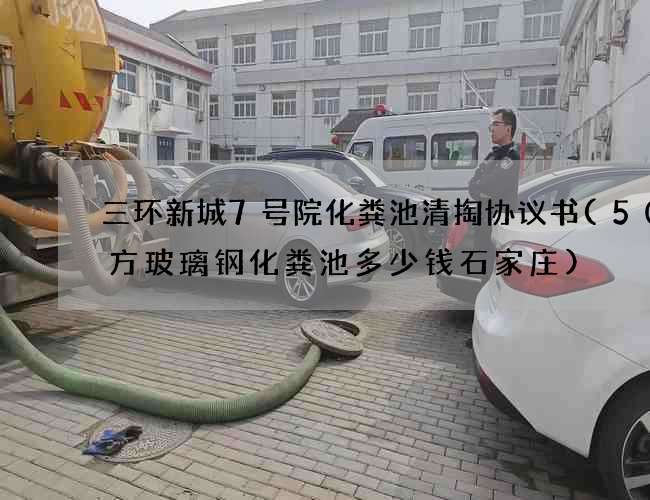 三环新城7号院化粪池清掏协议书(50立方玻璃钢化粪池多少钱石家庄)