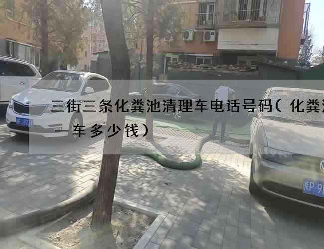三街三条化粪池清理车电话号码(化粪池拉一车多少钱)