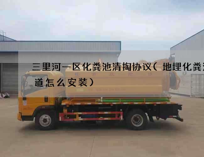 三里河一区化粪池清掏协议(地埋化粪池管道怎么安装)
