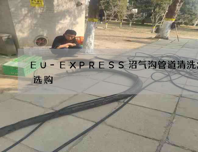 EU-EXPRESS沼气沟管道清洗怎么选购