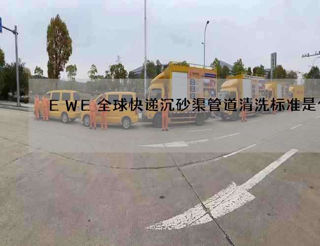 EWE全球快递沉砂渠管道清洗标准是什么