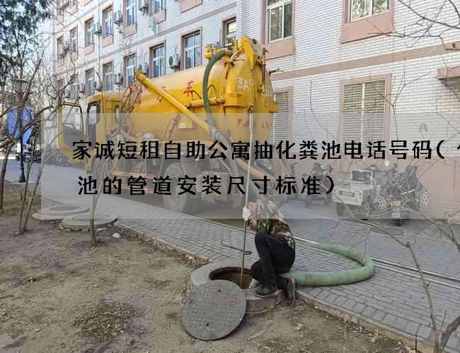 家诚短租自助公寓抽化粪池电话号码(化粪池的管道安装尺寸标准)