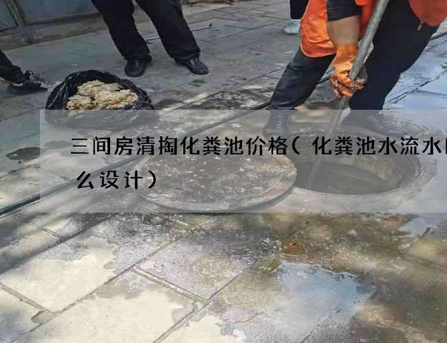 三间房清掏化粪池价格(化粪池水流水口怎么设计)