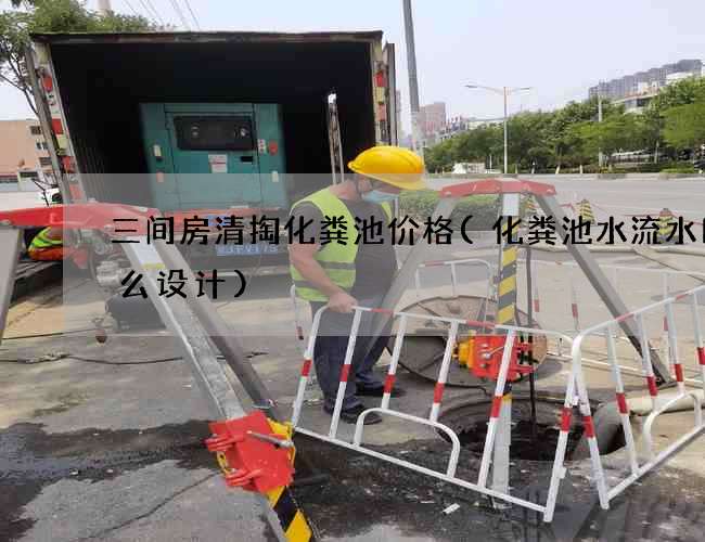 三间房清掏化粪池价格(化粪池水流水口怎么设计)