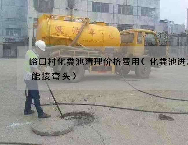 峪口村化粪池清理价格费用(化粪池进水管能接弯头)