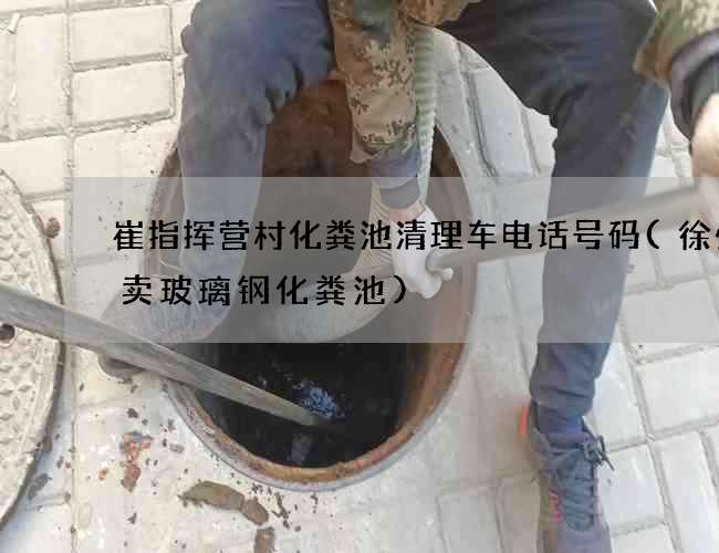 崔指挥营村化粪池清理车电话号码(徐州哪卖玻璃钢化粪池)