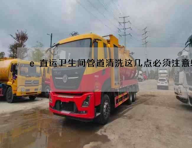 e直运卫生间管道清洗这几点必须注意!