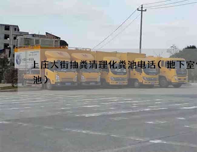 上庄大街抽粪清理化粪池电话(地下室化粪池)