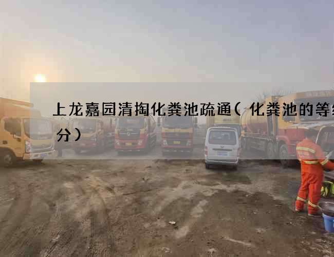上龙嘉园清掏化粪池疏通(化粪池的等级划分)