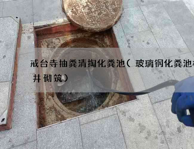 戒台寺抽粪清掏化粪池(玻璃钢化粪池检查井砌筑)