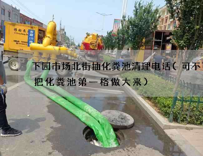 下园市场北街抽化粪池清理电话(可不可以把化粪池第一格做大来)