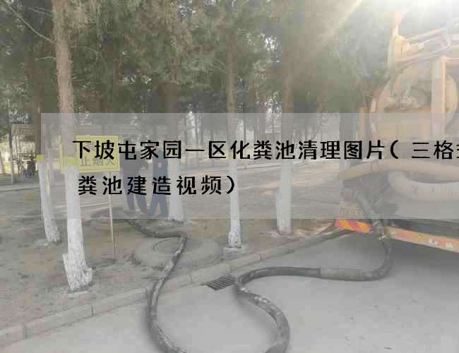 下坡屯家园一区化粪池清理图片(三格式化粪池建造视频)