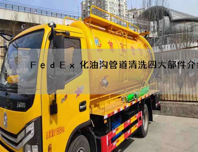 FedEx化油沟管道清洗四大部件介绍