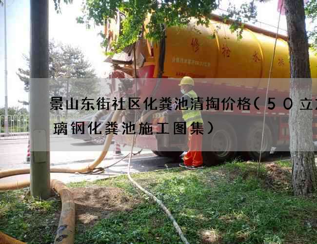景山东街社区化粪池清掏价格(50立方玻璃钢化粪池施工图集)