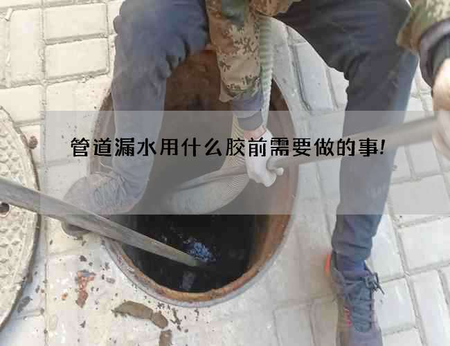 管道漏水用什么胶前需要做的事!