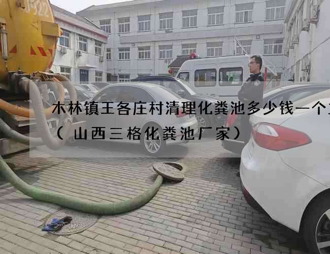 木林镇王各庄村清理化粪池多少钱一个立方(山西三格化粪池厂家)