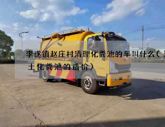 李遂镇赵庄村清理化粪池的车叫什么(混凝土化粪池的造价)
