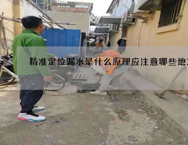 精准定位漏水是什么原理应注意哪些地方