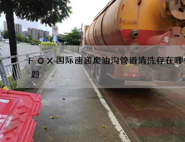 FOX国际速递废油沟管道清洗存在哪些问题