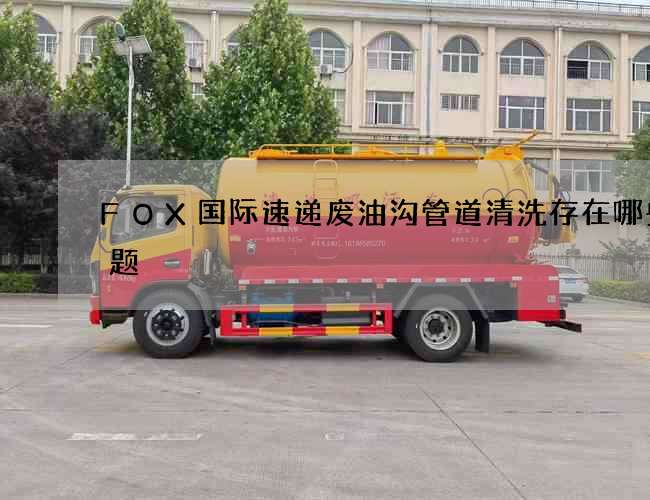 FOX国际速递废油沟管道清洗存在哪些问题