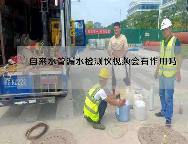 自来水管漏水检测仪视频会有作用吗