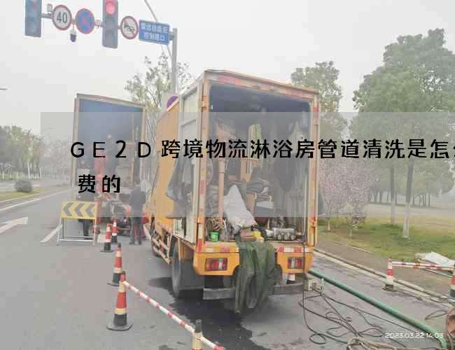 GE2D跨境物流淋浴房管道清洗是怎么收费的?
