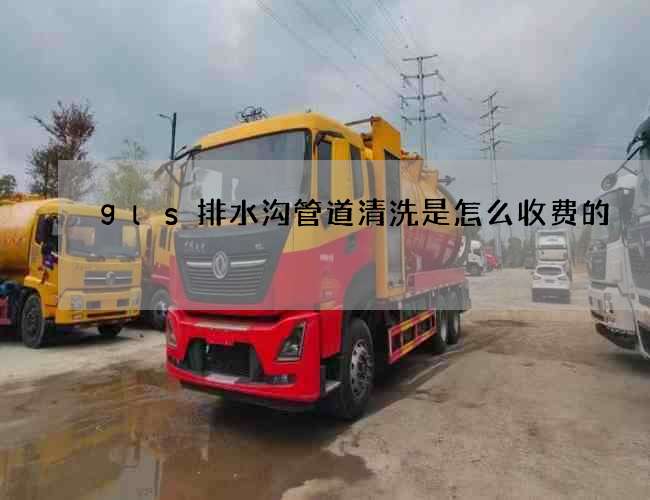 gls排水沟管道清洗是怎么收费的