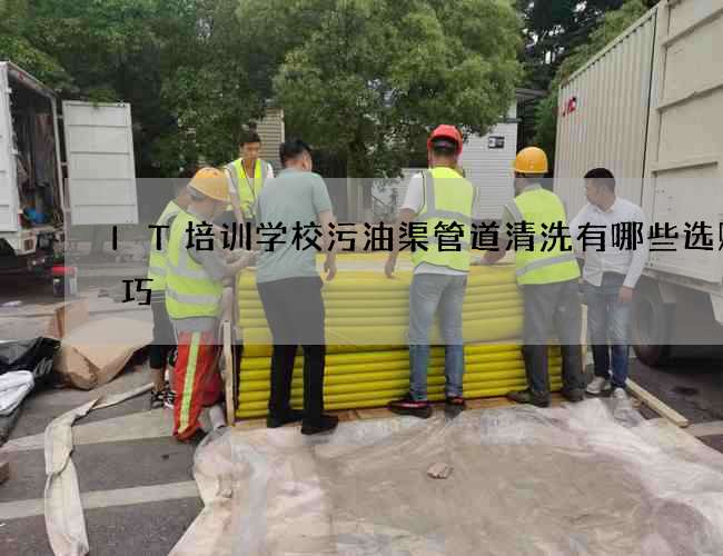 IT培训学校污油渠管道清洗有哪些选购技巧