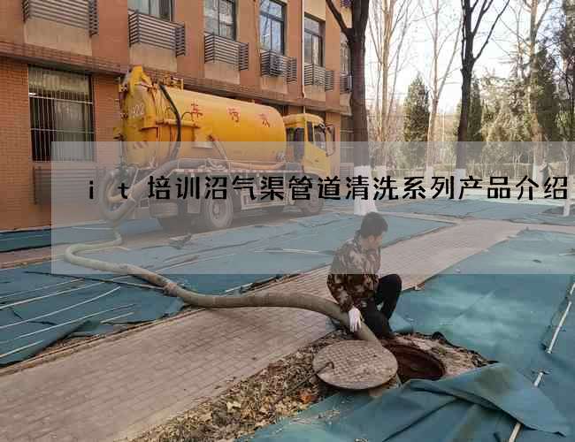 it培训沼气渠管道清洗系列产品介绍