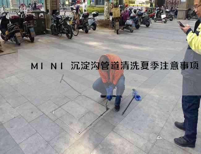 MINI沉淀沟管道清洗夏季注意事项
