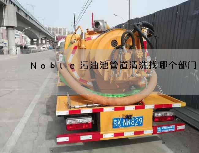 Noble污油池管道清洗找哪个部门