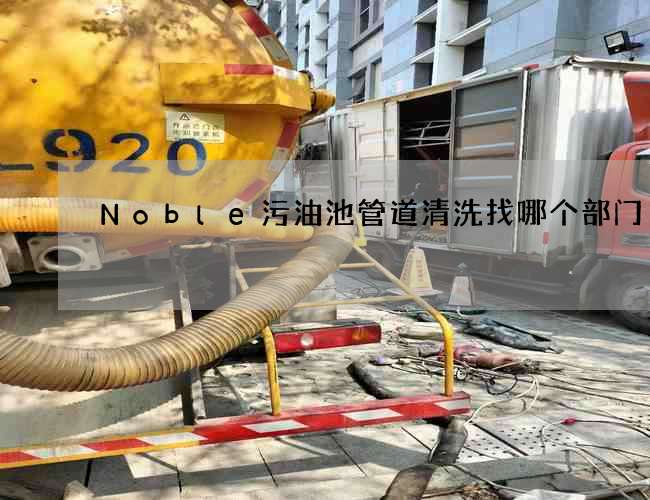 Noble污油池管道清洗找哪个部门