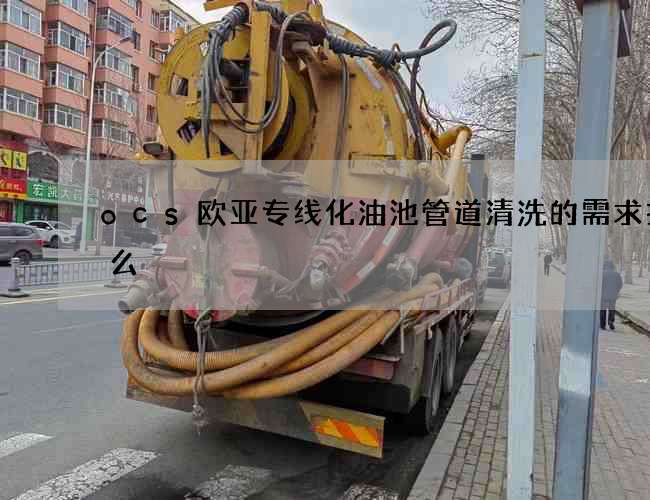 ocs欧亚专线化油池管道清洗的需求找什么