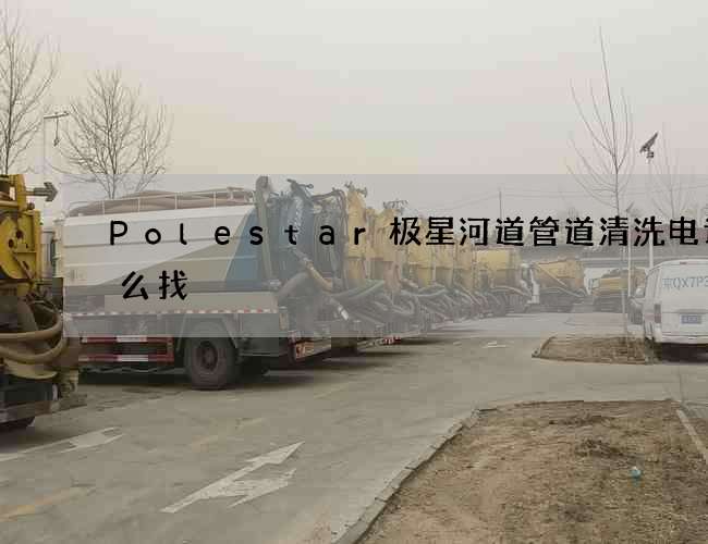 Polestar极星河道管道清洗电话怎么找