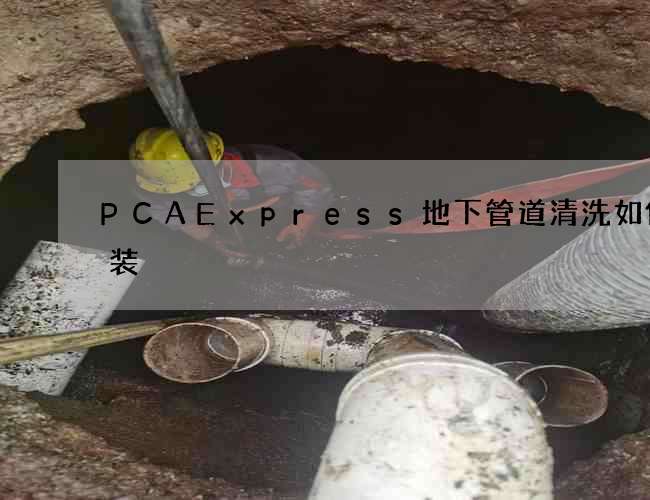PCAExpress地下管道清洗如何安装