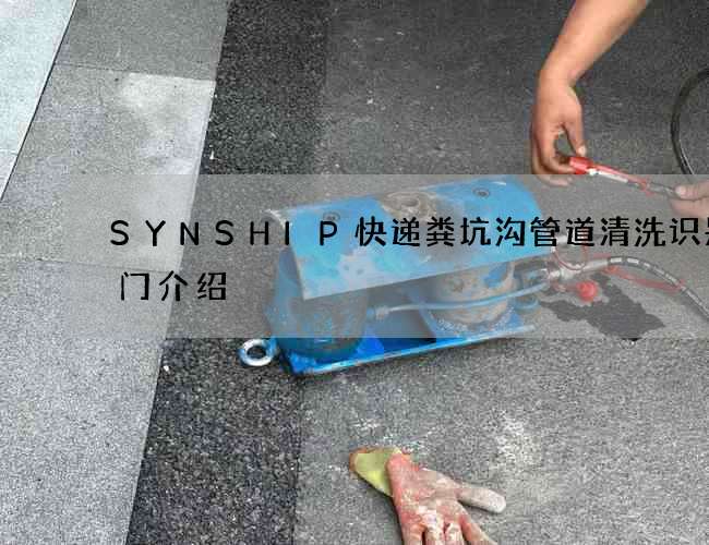 SYNSHIP快递粪坑沟管道清洗识别窍门介绍