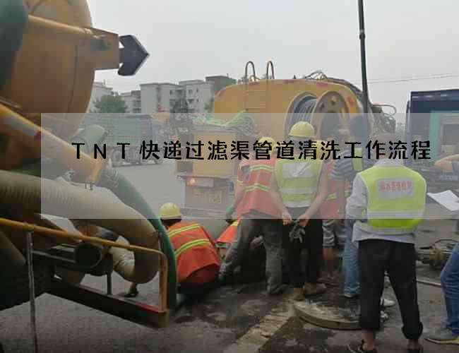 TNT快递过滤渠管道清洗工作流程