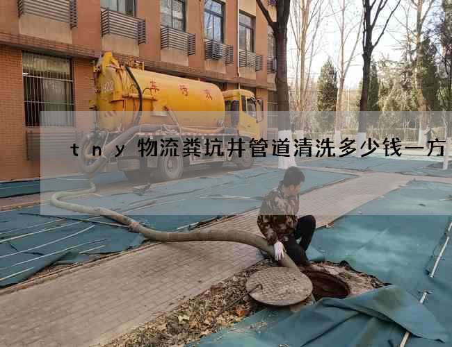 tny物流粪坑井管道清洗多少钱一方