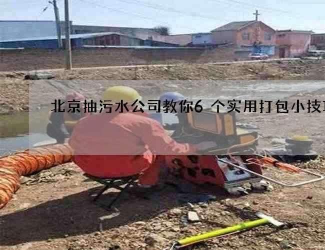 北京抽污水公司教你6个实用打包小技巧