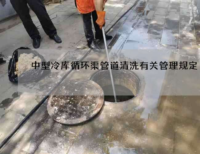 中型冷库循环渠管道清洗有关管理规定
