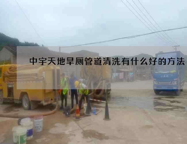 中宇天地旱厕管道清洗有什么好的方法